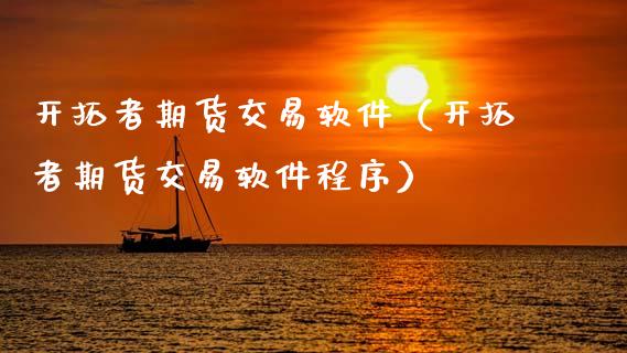 开拓者期货交易软件（开拓者期货交易软件程序）_https://www.boyangwujin.com_原油期货_第1张