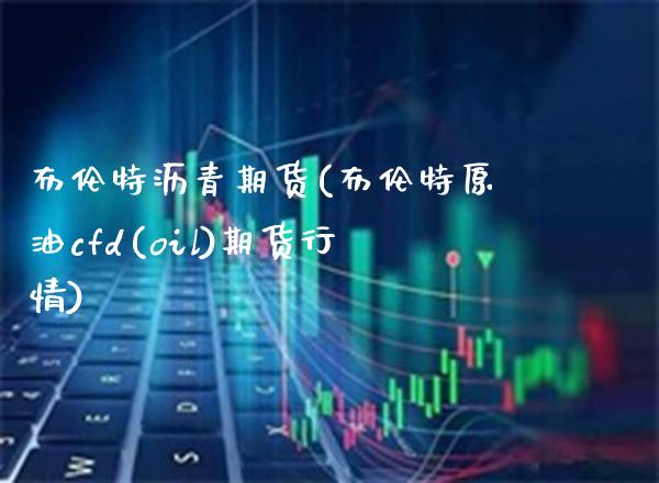 布伦特沥青期货(布伦特原油cfd(oil)期货行情)
