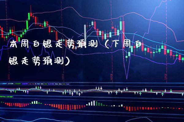 本周白银走势预测（下周白银走势预测）