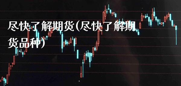 尽快了解期货(尽快了解期货品种)