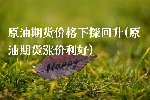 原油期货价格下探回升(原油期货涨价利好)