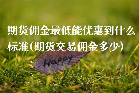 期货佣金最低能优惠到什么标准(期货交易佣金多少)
