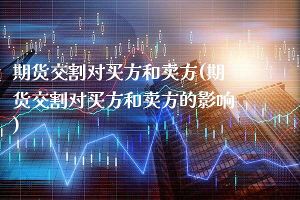 期货交割对买方和卖方(期货交割对买方和卖方的影响)
