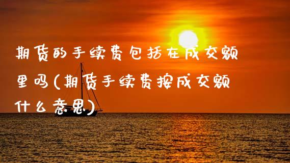 期货的手续费包括在成交额里吗(期货手续费按成交额什么意思)