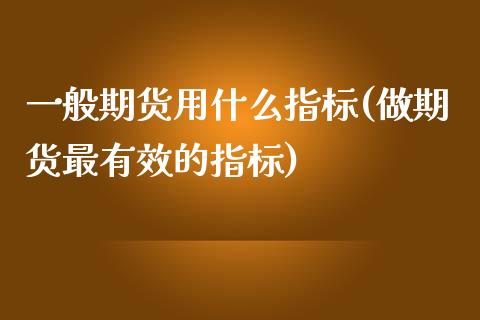 一般期货用什么指标(做期货最有效的指标)_https://www.boyangwujin.com_道指期货_第1张