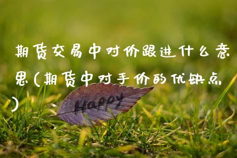 期货交易中对价跟进什么意思(期货中对手价的优缺点)_https://www.boyangwujin.com_恒指期货_第1张