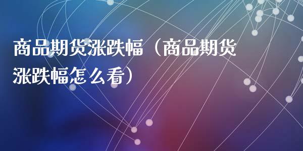 商品期货涨跌幅（商品期货涨跌幅怎么看）_https://www.boyangwujin.com_道指期货_第1张
