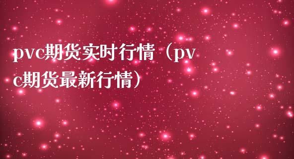 pvc期货实时行情（pvc期货最新行情）_https://www.boyangwujin.com_期货直播间_第1张