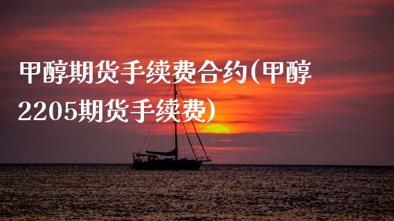 甲醇期货手续费合约(甲醇2205期货手续费)_https://www.boyangwujin.com_道指期货_第1张