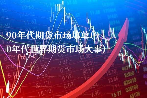 90年代期货市场填单(90年代世界期货市场大事)_https://www.boyangwujin.com_道指期货_第1张