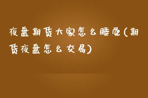 夜盘期货大家怎么睡觉(期货夜盘怎么交易)