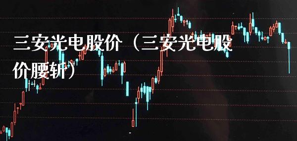 三安光电股价（三安光电股价腰斩）_https://www.boyangwujin.com_原油期货_第1张