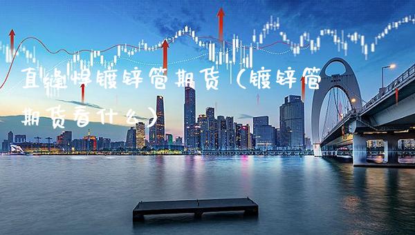 直缝焊镀锌管期货（镀锌管期货看什么）