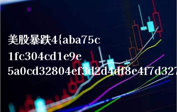 美股暴跌4%（美股暴跌意味着什么）_https://www.boyangwujin.com_期货直播间_第1张