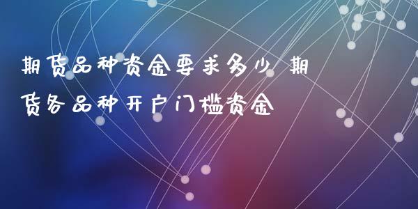 期货品种资金要求多少 期货各品种开户门槛资金