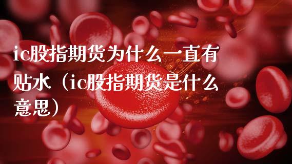 ic股指期货为什么一直有贴水（ic股指期货是什么意思）_https://www.boyangwujin.com_期货直播间_第1张