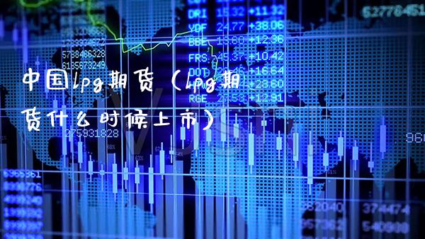 中国lpg期货（lpg期货什么时候上市）_https://www.boyangwujin.com_期货直播间_第1张
