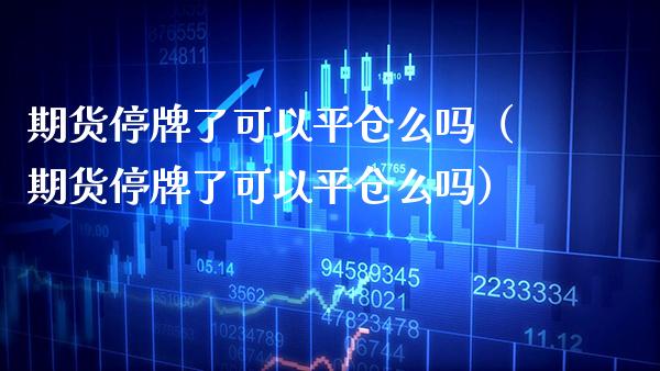 期货停牌了可以平仓么吗（期货停牌了可以平仓么吗）_https://www.boyangwujin.com_道指期货_第1张