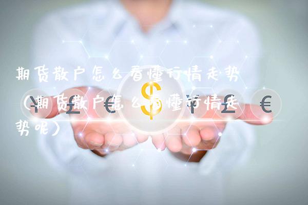 期货散户怎么看懂行情走势（期货散户怎么看懂行情走势呢）_https://www.boyangwujin.com_道指期货_第1张