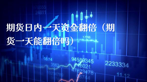 期货日内一天资金翻倍（期货一天能翻倍吗）_https://www.boyangwujin.com_纳指期货_第1张