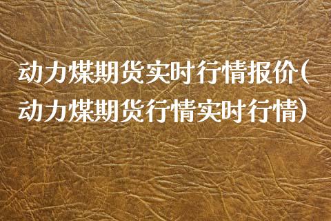 动力煤期货实时行情报价(动力煤期货行情实时行情)_https://www.boyangwujin.com_期货直播间_第1张
