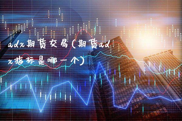 adx期货交易(期货adx指标是哪一个)_https://www.boyangwujin.com_白银期货_第1张