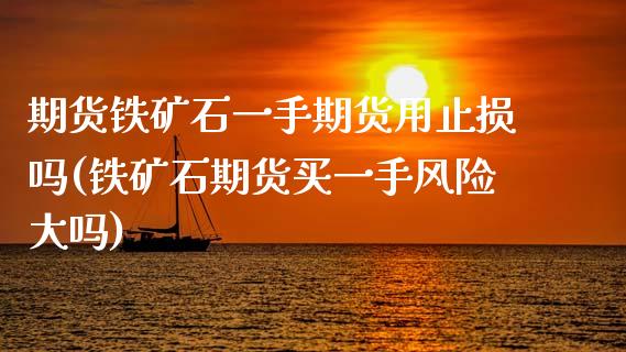 期货铁矿石一手期货用止损吗(铁矿石期货买一手风险大吗)