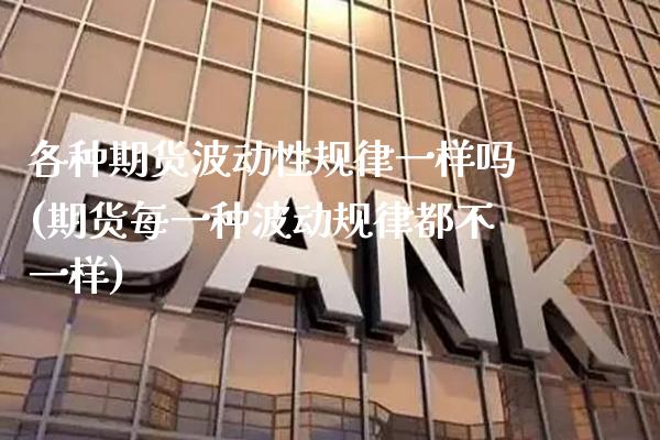 各种期货波动性规律一样吗(期货每一种波动规律都不一样)_https://www.boyangwujin.com_白银期货_第1张