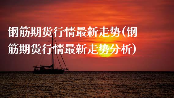 钢筋期货行情最新走势(钢筋期货行情最新走势分析)_https://www.boyangwujin.com_道指期货_第1张