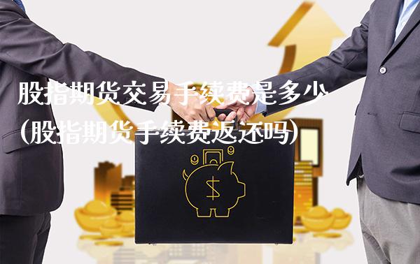 股指期货交易手续费是多少(股指期货手续费返还吗)