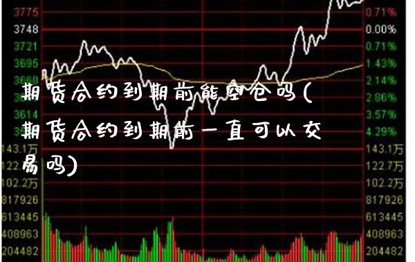 期货合约到期前能空仓吗(期货合约到期前一直可以交易吗)_https://www.boyangwujin.com_恒生指数_第1张