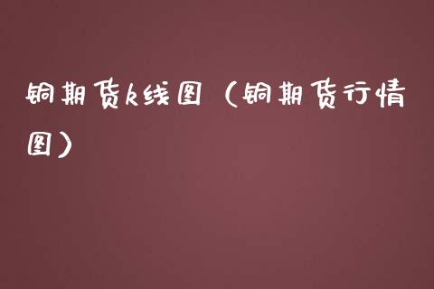 铜期货k线图（铜期货行情图）