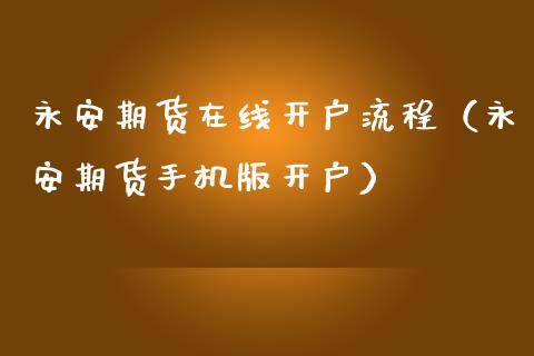 永安期货在线开户流程（永安期货手机版开户）_https://www.boyangwujin.com_期货直播间_第1张