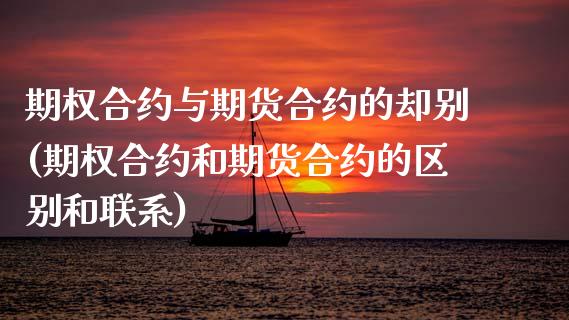 期权合约与期货合约的却别(期权合约和期货合约的区别和联系)_https://www.boyangwujin.com_原油直播间_第1张