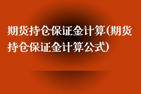 期货持仓保证金计算(期货持仓保证金计算公式)_https://www.boyangwujin.com_黄金期货_第1张