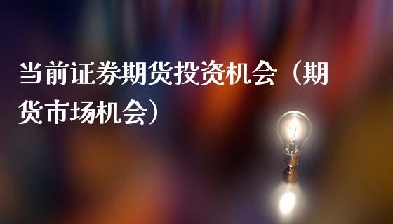 当前证券期货投资机会（期货市场机会）