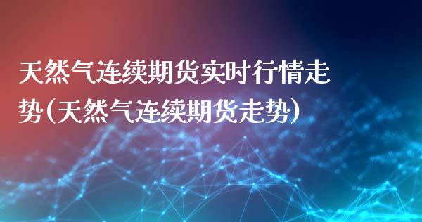 天然气连续期货实时行情走势(天然气连续期货走势)_https://www.boyangwujin.com_黄金期货_第1张