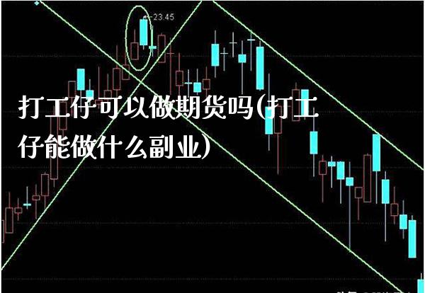 打工仔可以做期货吗(打工仔能做什么副业)_https://www.boyangwujin.com_期货直播间_第1张