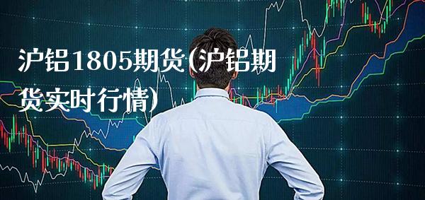 沪铝1805期货(沪铝期货实时行情)
