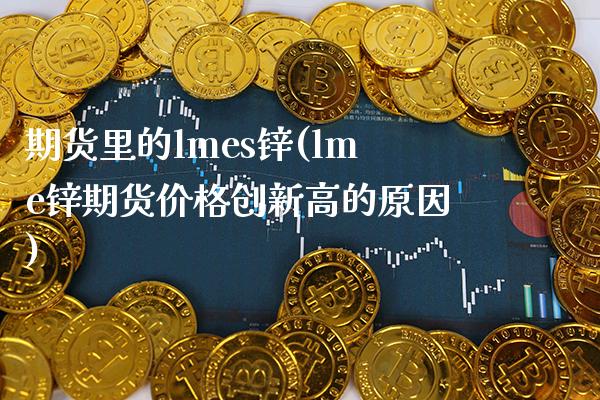 期货里的lmes锌(lme锌期货价格创新高的原因)_https://www.boyangwujin.com_期货科普_第1张