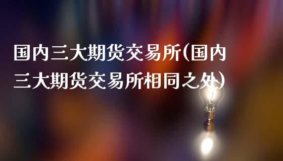 国内三大期货交易所(国内三大期货交易所相同之处)