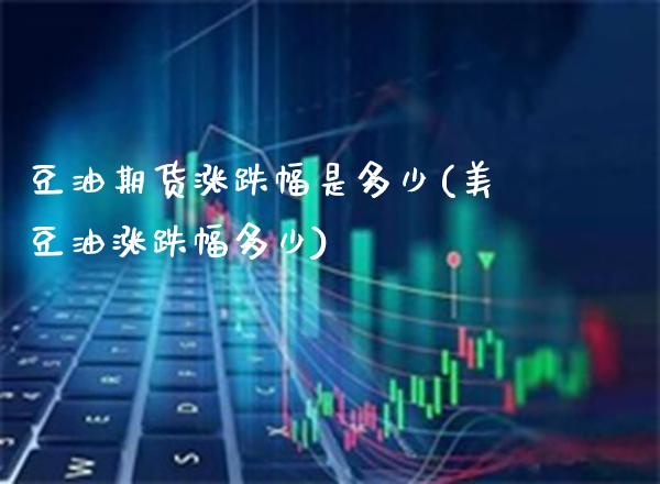 豆油期货涨跌幅是多少(美豆油涨跌幅多少)