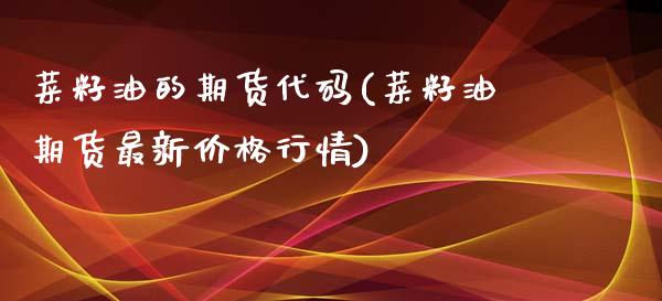 菜籽油的期货代码(菜籽油期货最新价格行情)_https://www.boyangwujin.com_恒指期货_第1张