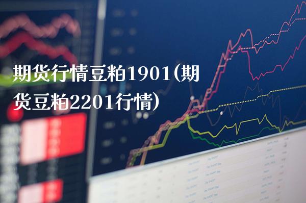 期货行情豆粕1901(期货豆粕2201行情)_https://www.boyangwujin.com_期货直播间_第1张