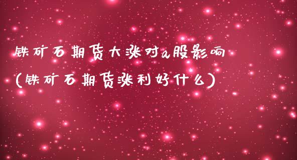 铁矿石期货大涨对a股影响(铁矿石期货涨利好什么)_https://www.boyangwujin.com_原油直播间_第1张