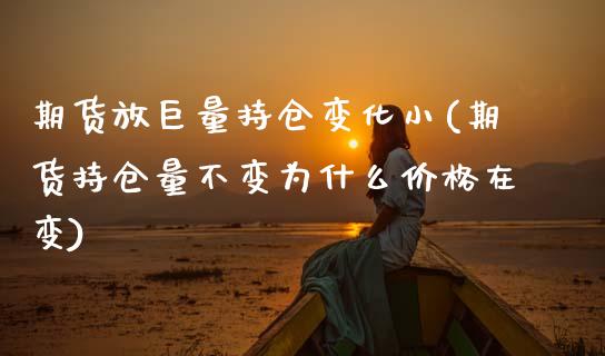 期货放巨量持仓变化小(期货持仓量不变为什么价格在变)_https://www.boyangwujin.com_原油直播间_第1张
