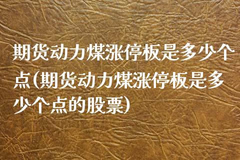 期货动力煤涨停板是多少个点(期货动力煤涨停板是多少个点的股票)_https://www.boyangwujin.com_期货直播间_第1张