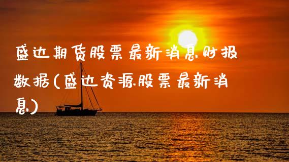 盛达期货股票最新消息财报数据(盛达资源股票最新消息)