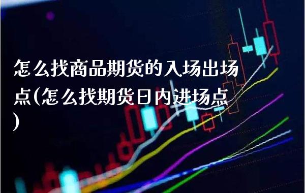 怎么找商品期货的入场出场点(怎么找期货日内进场点)
