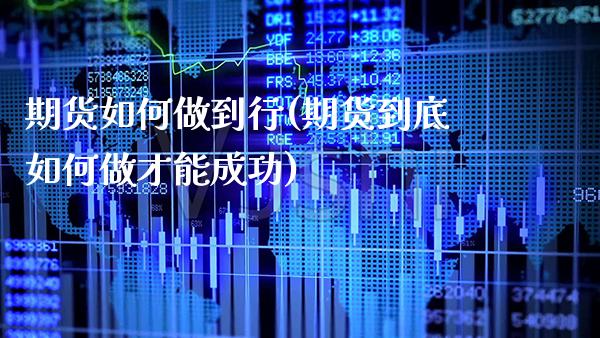 期货如何做到行(期货到底如何做才能成功)
